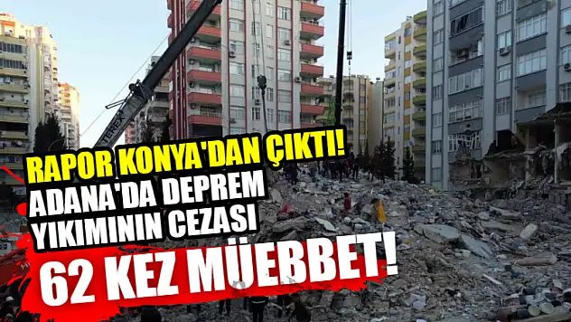 Rapor Konya'dan Çıktı! Adana'da Deprem Yıkımının Cezası 62 Kez Müebbet!