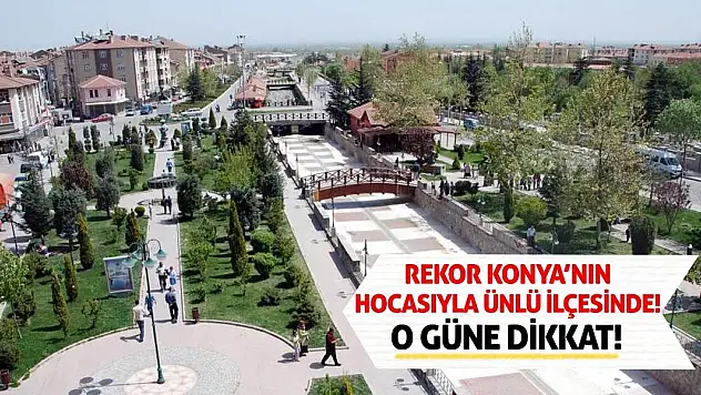 Rekor Konya'nın Hocasıyla Ünlü İlçesinde! O Güne Dikkat!