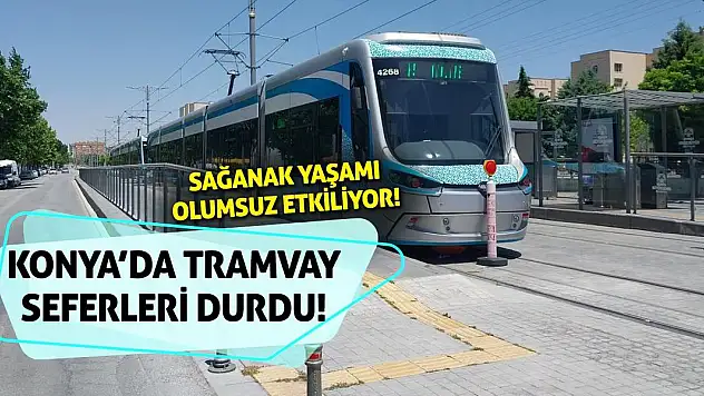 Sağanak Yaşamı Olumsuz Etkiliyor! Konya'da Tramvay Seferleri Durdu!
