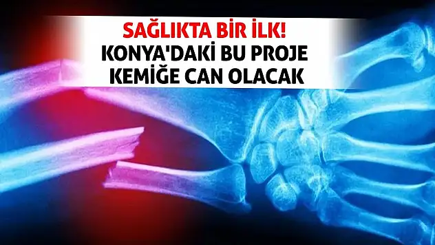 Sağlıkta Bir İlk! Konya'daki Bu Proje Kemiğe Can Olacak