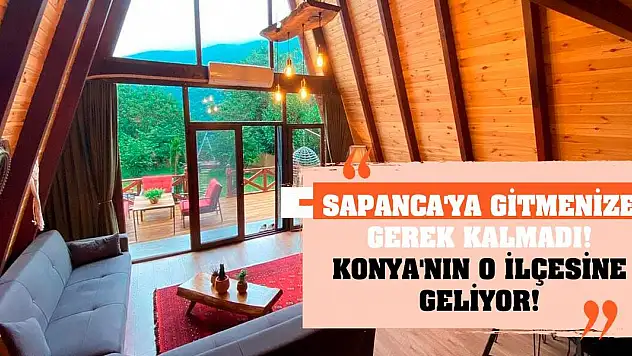 Sapanca'ya gitmenize gerek kalmadı! Konya'nın o ilçesine geliyor!