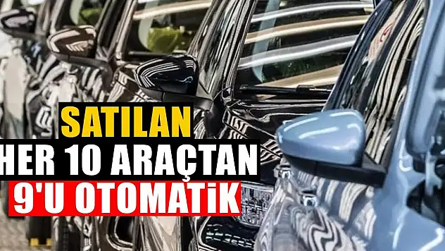 Satılan her 10 araçtan 9'u otomatik