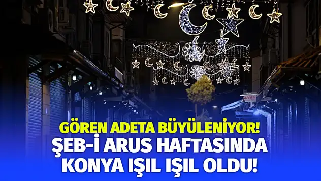 Şeb-i Arus Haftasında Konya Işıl Işıl Oldu! Gören Adeta Büyüleniyor