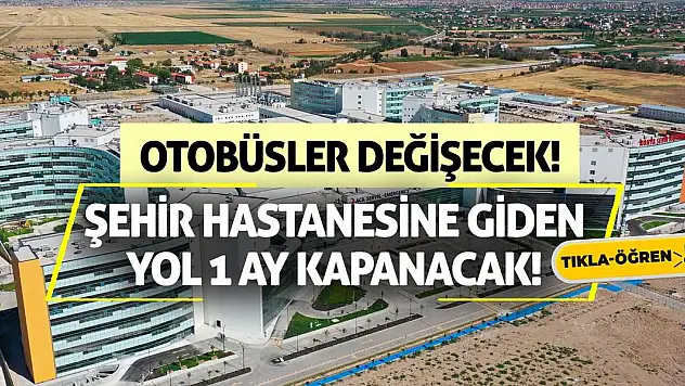 Şehir Hastanesine giden yol 1 ay kapanacak! Otobüsler değişecek!