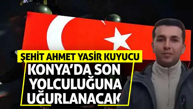 Şehit Ahmet Yasir Kuyucu Konya'da Son Yolculuğuna Uğurlanacak