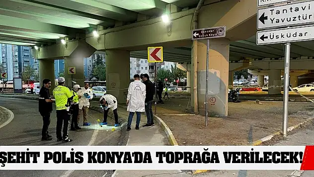 Şehit polis Konya'da toprağa verilecek!