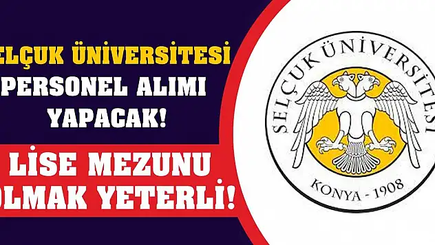 Selçuk Üniversitesi personel alımı yapacak! Lise mezunu olmak yeterli!