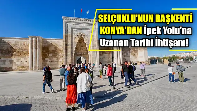 Selçuklu'nun Başkenti Konya'dan İpek Yolu'na Uzanan Tarihi İhtişam!