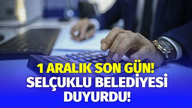 Selçuklu Belediyesi Duyurdu: 1 Aralık Son Gün!