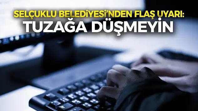 Selçuklu Belediyesi'nden Flaş Uyarı: Tuzağa Düşmeyin