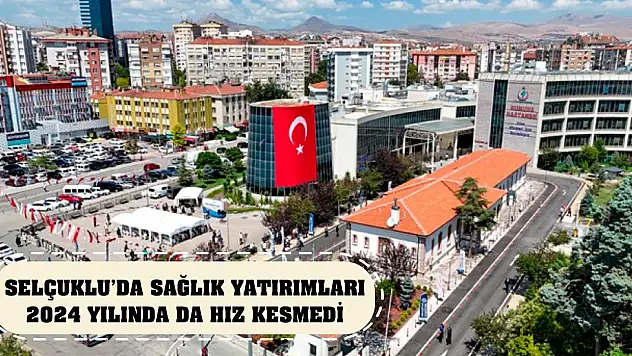 Selçuklu'da sağlık yatırımları 2024 yılında da hız kesmedi