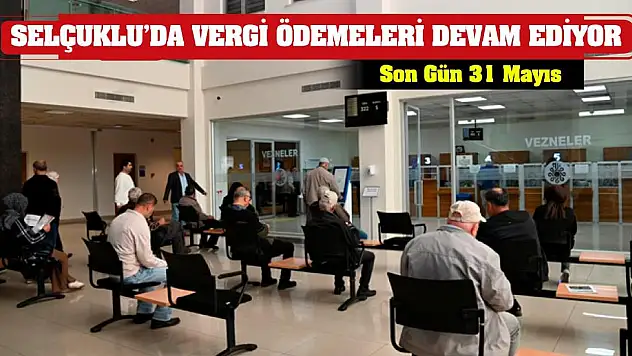 Selçuklu'da Vergi Ödemeleri Devam Ediyor! Son Gün 31 Mayıs!