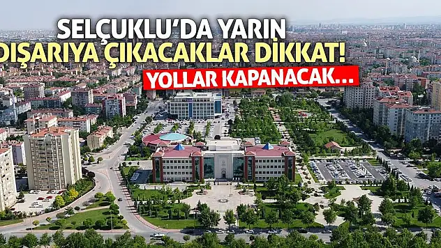 Selçuklu'da Yarın Dışarıya Çıkacaklar Dikkat! Yollar Kapanacak…