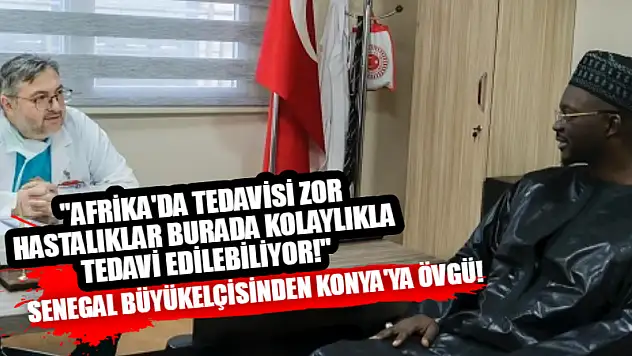 Senegal Büyükelçisi Diop'tan Konya'ya övgü!