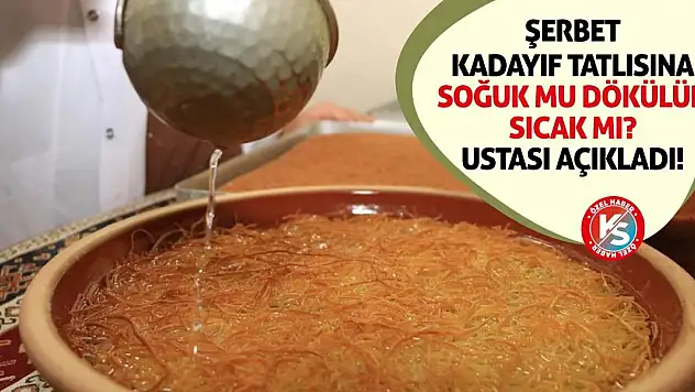 Şerbet Kadayıf Tatlısına Soğuk Mu Dökülür Sıcak Mı? Ustası Açıkladı!