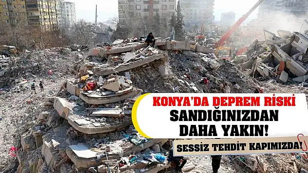 Sessiz Tehdit Kapımızda! Konya'da Deprem Riski Sandığınızdan Daha Yakın!