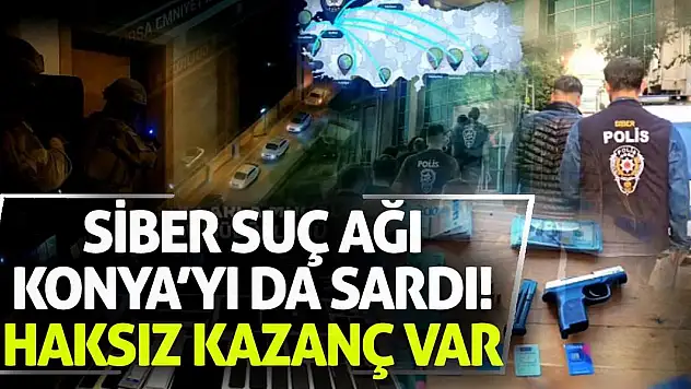 Siber suç ağı Konya'yı da sardı! Haksız kazanç var