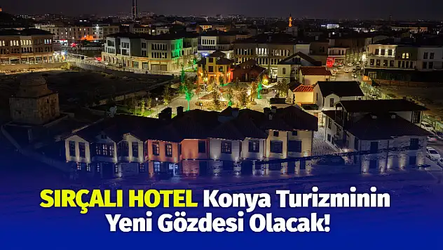 Sırçalı Hotel Konya Turizminin Yeni Gözdesi Olacak!