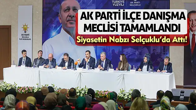Siyasetin Nabzı Selçuklu'da Attı! AK Parti İlçe Danışma Meclisi Tamamlandı