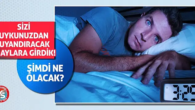 Sizi uykunuzdan uyandıracak o aylara girdik! Şimdi ne olacak?