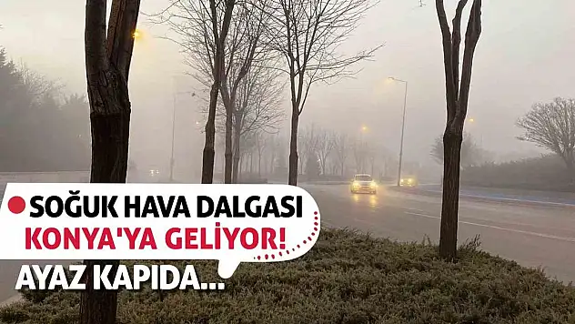 Soğuk Hava Dalgası Konya'ya Geliyor! Ayaz Kapıda...