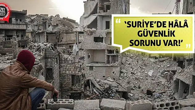 'Suriye'de Hâlâ Güvenlik Sorunu Var!'