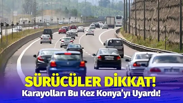 Sürücüler Dikkat! Karayolları Bu Kez Konya'yı Uyardı!