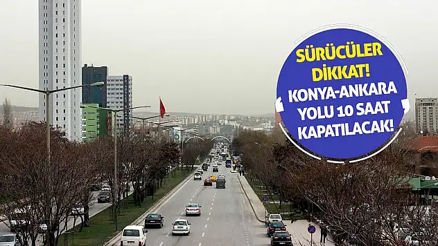Sürücüler Dikkat! Konya-Ankara Yolu 10 Saat Kapatılacak!