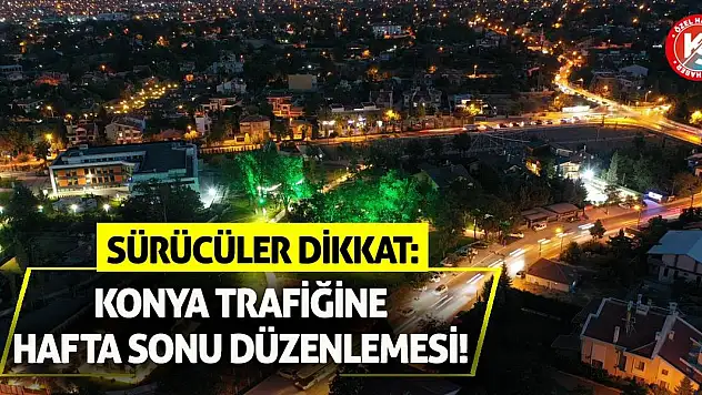 Sürücüler Dikkat: Konya Trafiğine Hafta Sonu Düzenlemesi!