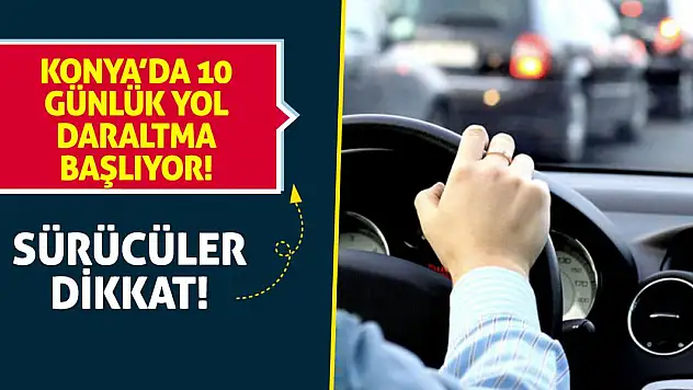 Sürücüler Dikkat! Konya'da 10 Günlük Yol Daraltma Başlıyor!