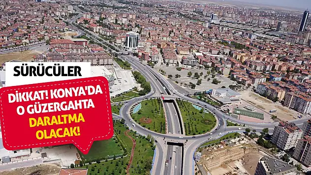 Sürücüler dikkat! Konya'da o güzergahta daraltma olacak!