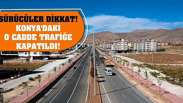 Sürücüler dikkat! Konya'daki o cadde trafiğe kapatıldı!