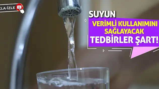 Suyun verimli kullanımını sağlayacak tedbirler şart!
