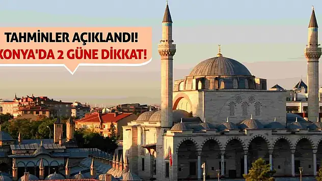 Tahminler Açıklandı! Konya'da 2 Güne Dikkat!