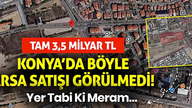 Tam 3,5 Milyar TL! Konya'da Böyle Arsa Satışı Görülmedi! Yer Tabi Ki Meram…