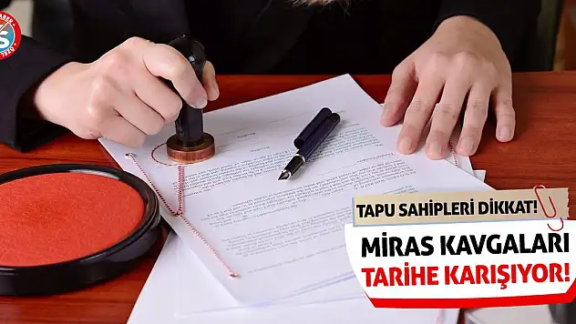 Tapu Sahipleri Dikkat! Miras Kavgaları Tarihe Karışıyor!