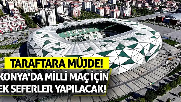 Taraftara Müjde! Konya'da Milli Maç İçin Ek Seferler Yapılacak!
