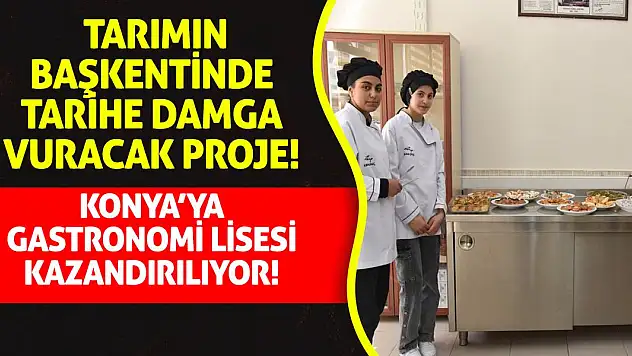 Tarımın başkentinde tarihe damga vuracak proje! Konya'ya gastronomi lisesi kazandırılıyor!