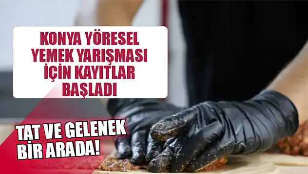 Tat ve Gelenek Bir Arada! Konya Yöresel Yemek Yarışması İçin Kayıtlar Açıldı