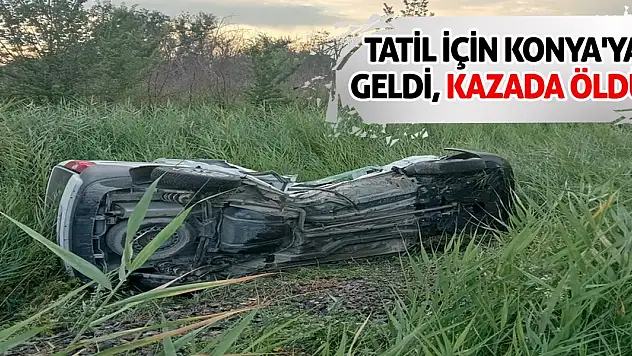 Tatil için Konya'ya geldi, kazada öldü!