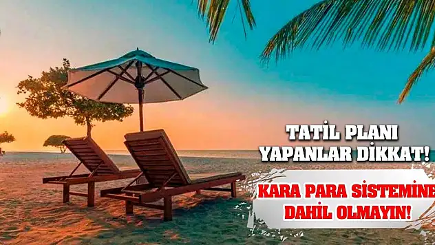 Tatil Planı Yapanlar Dikkat! Kara Para Sistemine Dahil Olmayın!