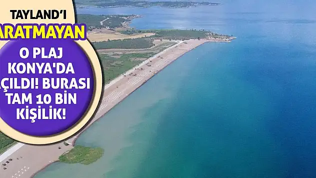 Tayland'ı aratmayan o plaj Konya'da açıldı! Burası tam 10 bin kişilik!