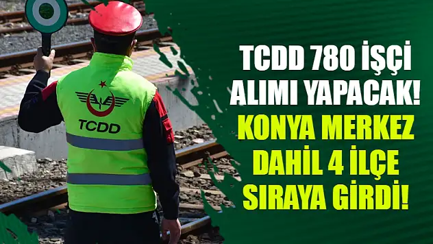 TCDD 780 İşçi Alımı Yapacak! Konya Merkez Dahil 4 İlçe Sıraya Girdi!
