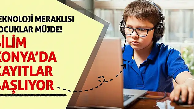 Teknoloji meraklısı çocuklar müjde! Bilim Konya'da kayıtlar başlıyor