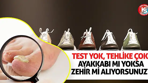 Test Yok, Tehlike Çok! Ayakkabı Mı Yoksa Zehir Mi Alıyorsunuz?