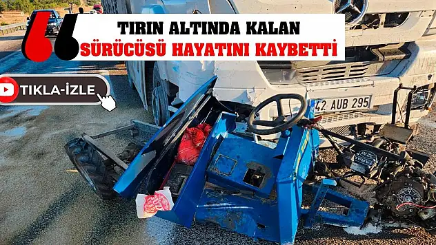 Tırın altında kalan sürücüsü hayatını kaybetti