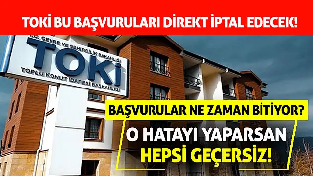TOKİ Bu Başvuruları Direkt İptal Edecek!