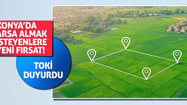 TOKİ Duyurdu! Konya'da Arsa Almak İsteyenlere Yeni Fırsat!