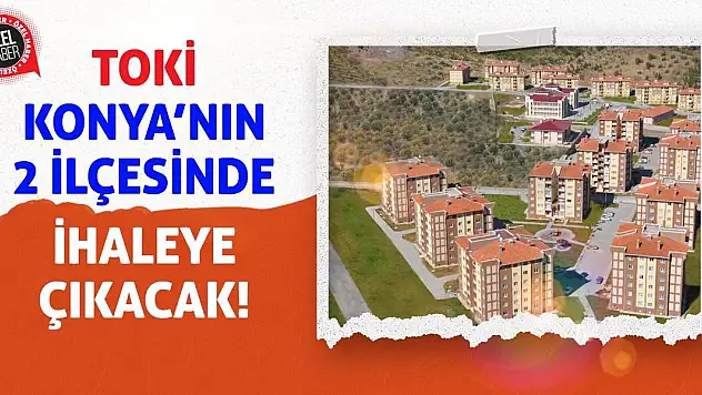 TOKİ Konya'nın 2 ilçesinde İhaleye Çıkacak!