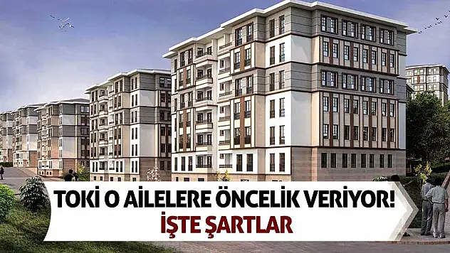 TOKİ o ailelere öncelik veriyor! İşte şartlar